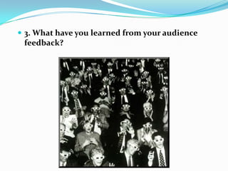 3. What have you learned from your audience feedback?
