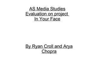 AS Media Studies Evaluation on project  In Your Face By Ryan Croll and Arya Chopra 