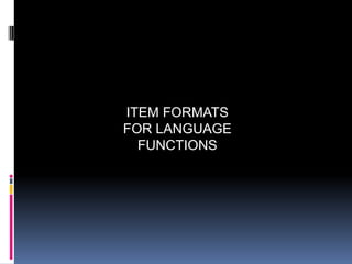 ITEM FORMATS
FOR LANGUAGE
  FUNCTIONS
 