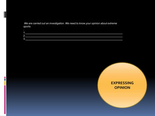 We are carried out an investigation. We need to know your opinion about extreme
sports.
.
1.____________________________________________________________________
2.____________________________________________________________________
3.____________________________________________________________________




                                                                      EXPRESSING
                                                                       OPINION
 