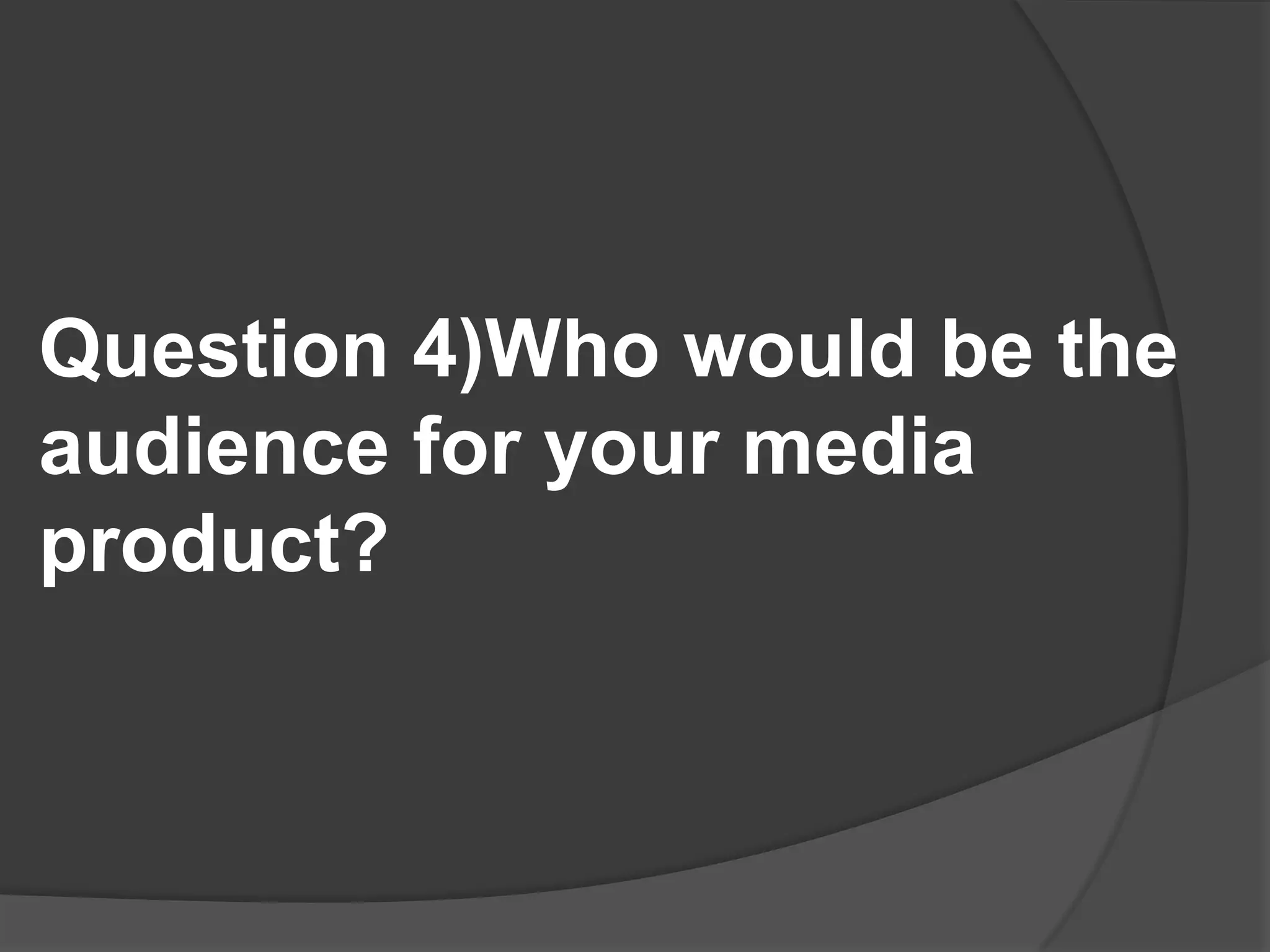 Question 4)Who would be the audience for your media product?