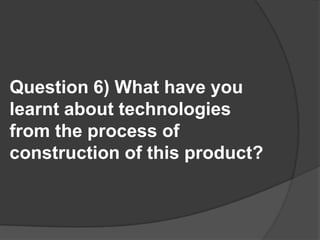 Question 6) What have you learnt about technologies from the process of construction of this product?