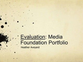 Evaluation: Media Foundation Portfolio Heather Aveyard 