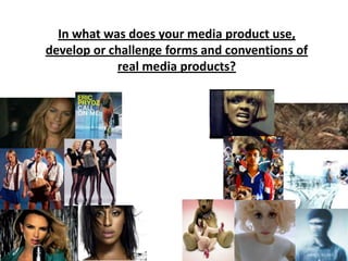 In what was does your media product use, develop or challenge forms and conventions of real media products?  