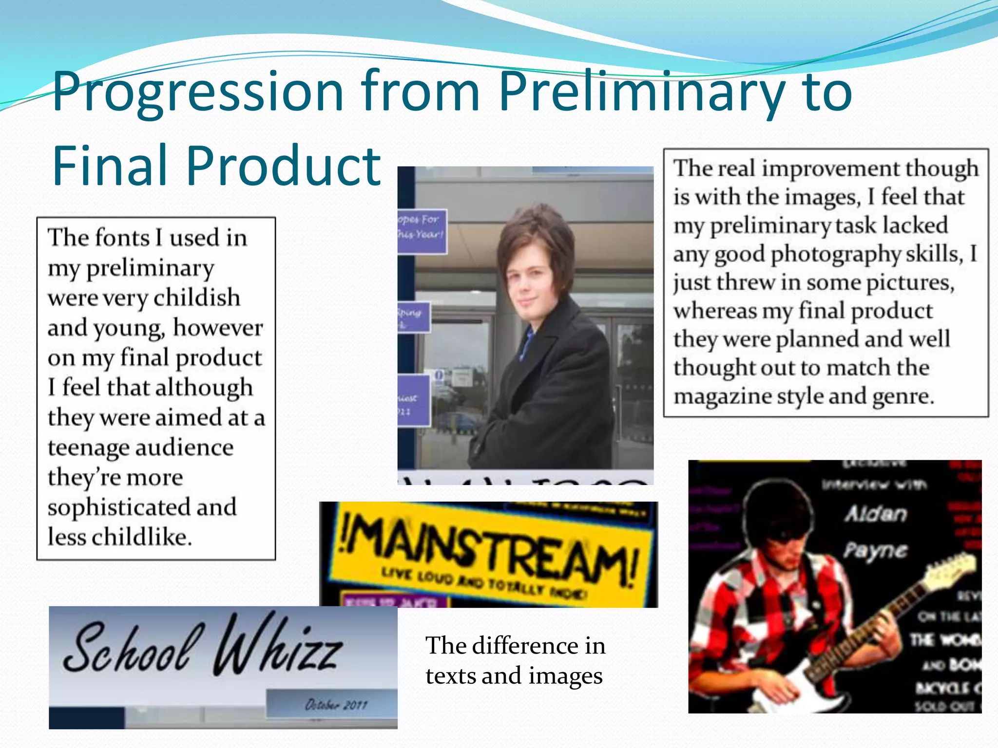 Progression from Preliminary to
Final Product




              The difference in
              texts and images
 