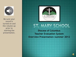 Be sure your
    sound is
turned on and
the volume up
    prior to
  starting the           Diocese of Columbus
 presentation.
                      Teacher Evaluation System
                 Overview Presentation—summer 2012
 