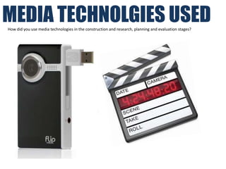 MEDIA TECHNOLGIES USED
How did you use media technologies in the construction and research, planning and evaluation stages?
 