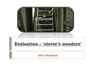 Evaluation – ‘stevie’s wonders’
Alice Rudwick
 