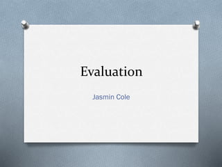 Evaluation
Jasmin Cole
 