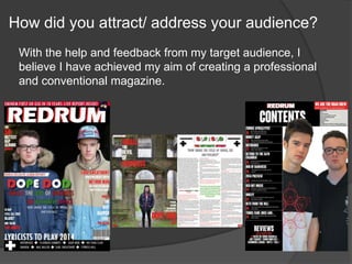 How did you attract/ address your audience?
With the help and feedback from my target audience, I
believe I have achieved my aim of creating a professional
and conventional magazine.
 
