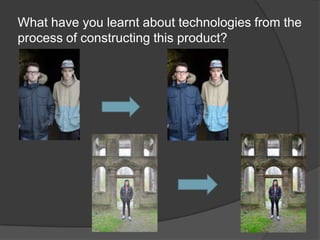 What have you learnt about technologies from the
process of constructing this product?
 