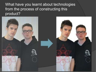 What have you learnt about technologies
from the process of constructing this
product?
 