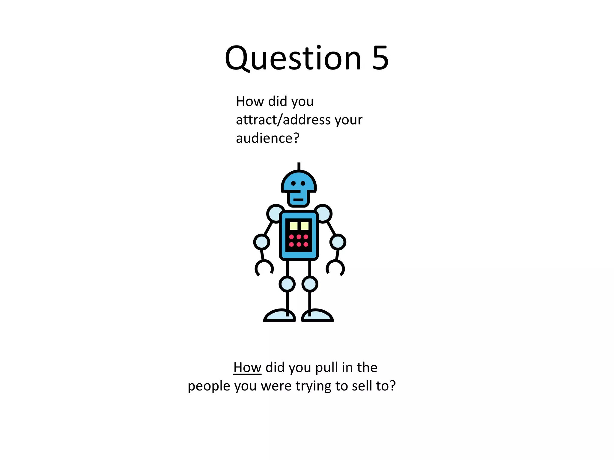 Question 5
How did you
attract/address your
audience?
How did you pull in the
people you were trying to sell to?
 