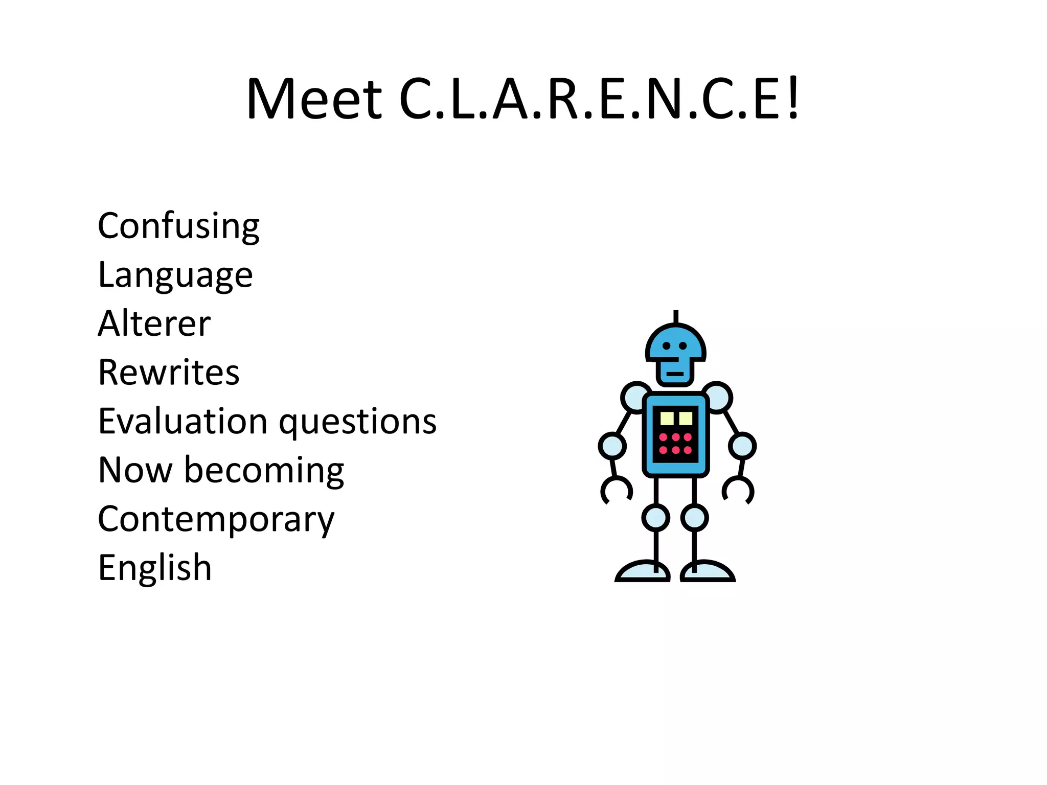 Meet C.L.A.R.E.N.C.E!
Confusing
Language
Alterer
Rewrites
Evaluation questions
Now becoming
Contemporary
English
C
L
A
R
E
N
C
E
 