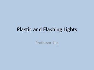 Plastic and Flashing Lights

        Professor Kliq
 