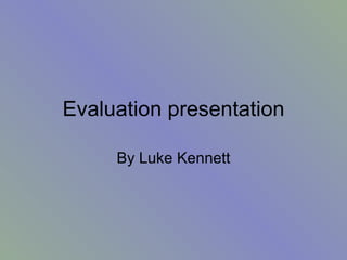Evaluation presentation By Luke Kennett 