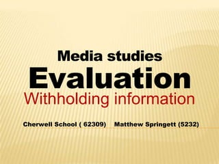 Media studies  Evaluation Withholding information  Cherwell School ( 62309)    Matthew Springett (5232) 