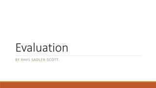 Evaluation
BY RHYS SADLER-SCOTT.
 
