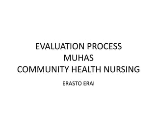 EVALUATION PROCESS
         MUHAS
COMMUNITY HEALTH NURSING
        ERASTO ERAI
 