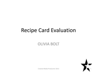 Recipe Card Evaluation
OLIVIA BOLT
1Creative Media Production 2013
 