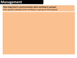 Management
How important is communication when working in a group?
(Use specific examples from working in a group on this project)
 