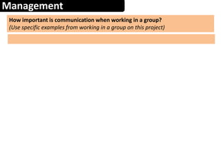 Management
How important is communication when working in a group?
(Use specific examples from working in a group on this project)
 