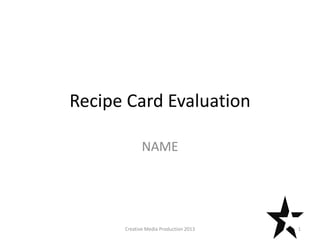 Recipe Card Evaluation
NAME
1Creative Media Production 2013
 