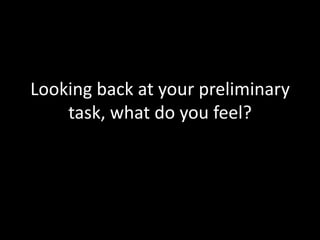 Looking back at your preliminary
    task, what do you feel?
 