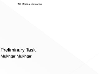 Preliminary Task
Mukhtar Mukhtar
AS Media evauluation
 