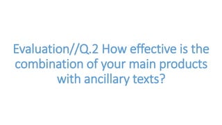 Evaluation//Q.2 How effective is the
combination of your main products
with ancillary texts?
 