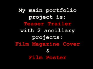 My main portfolio project is:Teaser Trailerwith 2 ancillary projects:Film Magazine Cover&Film Poster