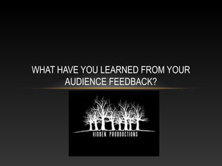 WHAT HAVE YOU LEARNED FROM YOUR
      AUDIENCE FEEDBACK?
 