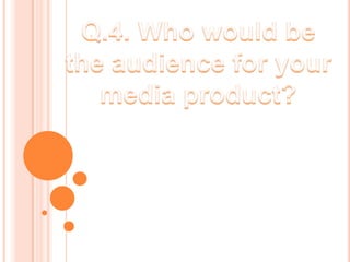 Q.4. Who would be the audience for your media product? 