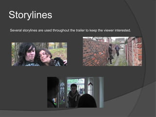 Storylines
Several storylines are used throughout the trailer to keep the viewer interested.
 