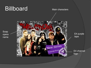Billboard   Main characters




Soap
opera                          E4 purple
name                           tape




                               E4 channel
                               logo
 