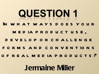 In what ways does your media product use, develop or challenge forms and conventions of real media products? Jermaine Miller 