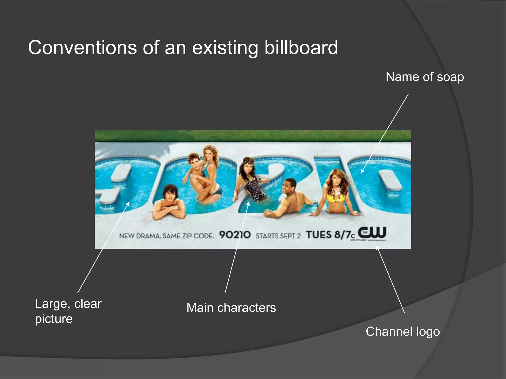 Conventions of an existing billboard
                                          Name of soap




Large, clear      Main characters
picture
                                       Channel logo
 