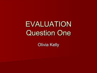 EVALUATION
Question One
   Olivia Kelly
 