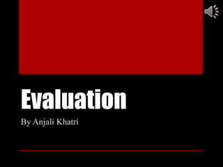 Evaluation
By Anjali Khatri
 