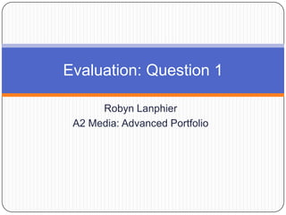 Robyn Lanphier
A2 Media: Advanced Portfolio
Evaluation: Question 1
 