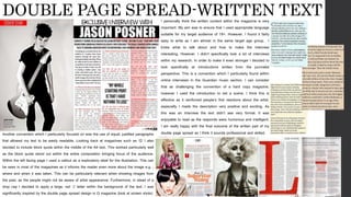DOUBLE PAGE SPREAD-WRITTEN TEXTI personally think the written content within the magazine is very
important. My aim was to ensure that I used appropriate language
suitable for my target audience of 18+. However, I found it fairly
easy to write as I am almost in the same target age group. I
knew what to talk about and how to make the interview
interesting. However, I didn’t specifically look a lot of interviews
within my research. In order to make it even stronger I decided to
look specifically at introductions written from the journalist
perspective. This is a convention which I particularly found within
online interviews in the Guardian music section. I can consider
that as challenging the convention of a hard copy magazine,
however I used the introduction to set a scene. I think this is
effective as it reinforced people’s first reactions about the artist,
especially I made the description very positive and exciting. As
this was an interview the text didn’t see very formal. It was
enjoyable to read as the responds were humorous and intelligent.
I am really happy with the final outcome of the written part of my
double page spread as I think it sounds professional and skilled.Another convention which I particularly focused on was the use of equal, justified paragraphs
that allowed my text to be easily readable. Looking back at magazines such as ‘Q’ I also
decided to include block quote within the middle of the A4 text. This worked particularly well
as the block quote stood out within the entire composition bringing focus of the audience.
Within the left facing page I used a callout as a exploratory label for the illustration. This can
be seen in most of the magazines as it informs the reader even more about the image e.g. ;
where and when it was taken. This can be particularly relevant when showing images from
the past, as the people might not be aware of artist appearance. Furthermore, in stead of a
drop cap I decided to apply a large, red ‘J’ letter within the background of the text. I was
significantly inspired by the double page spread design in Q magazine (look at screen shots)
 