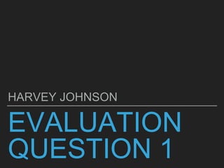 EVALUATION
QUESTION 1
HARVEY JOHNSON
 