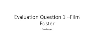 Evaluation Question 1 –Film
Poster
Dan Brown
 