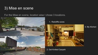 3) Mise en scene
For the Mise en scene, location wise I chose 3 locations.
1. Redcliffe caves
3. My Kitchen
2. Get Knitted Carpark
 