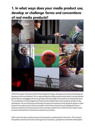 1. In what ways does your media product use,
develop or challenge forms and conventions
of real media products?
1)The Firs...