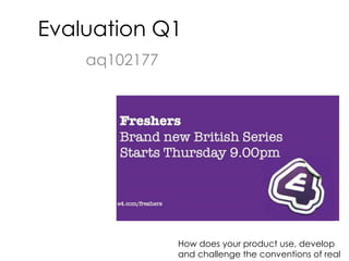 Evaluation Q1
    aq102177




               How does your product use, develop
               and challenge the conventions of real
 