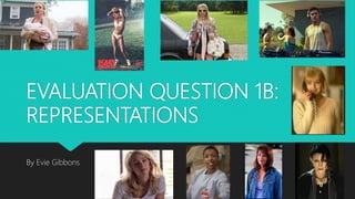 EVALUATION QUESTION 1B:
REPRESENTATIONS
By Evie Gibbons
 