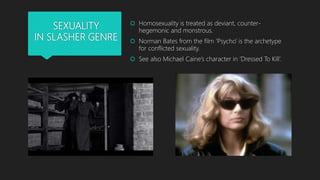 SEXUALITY
IN SLASHER GENRE
 Homosexuality is treated as deviant, counter-
hegemonic and monstrous.
 Norman Bates from th...