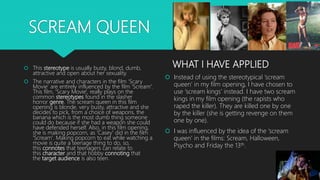 SCREAM QUEEN
 This stereotype is usually busty, blond, dumb,
attractive and open about her sexuality.
 The narrative and...