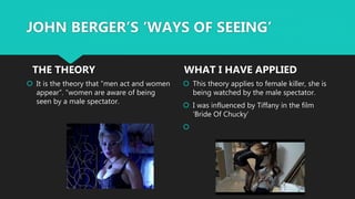  It is the theory that ”men act and women
appear”. ”women are aware of being
seen by a male spectator.
This theory appl...